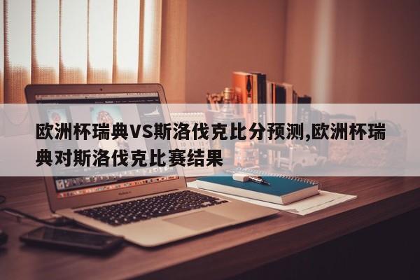 欧洲杯瑞典VS斯洛伐克比分预测,欧洲杯瑞典对斯洛伐克比赛结果