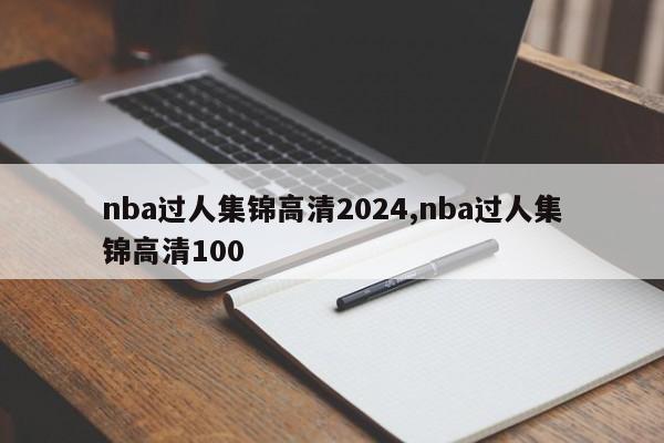 nba过人集锦高清2024,nba过人集锦高清100