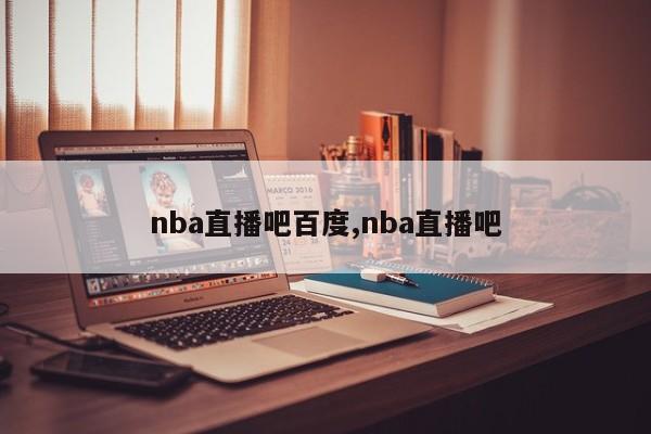 nba直播吧百度,nba直播吧