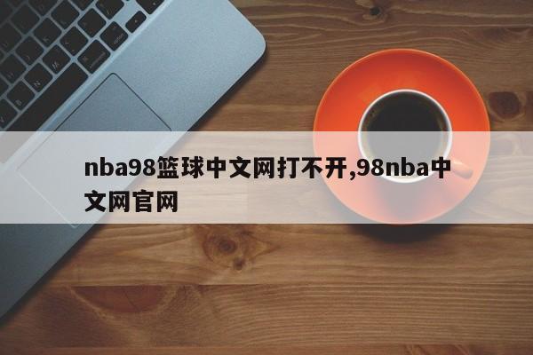 nba98篮球中文网打不开,98nba中文网官网