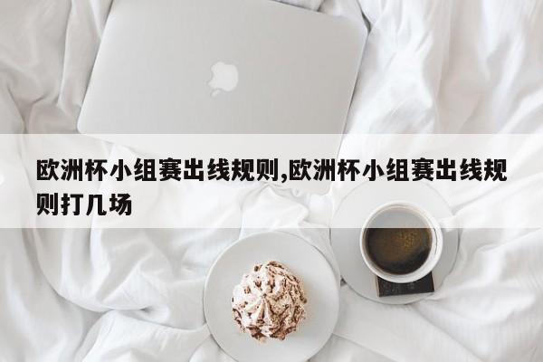 欧洲杯小组赛出线规则,欧洲杯小组赛出线规则打几场