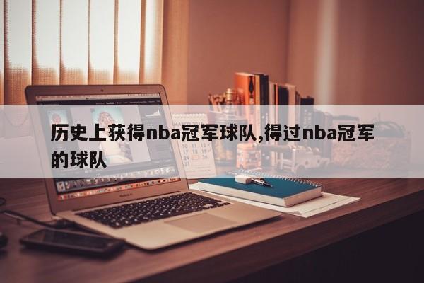 历史上获得nba冠军球队,得过nba冠军的球队