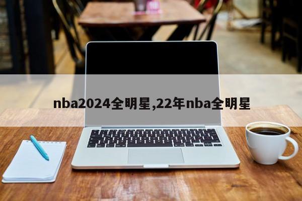 nba2024全明星,22年nba全明星