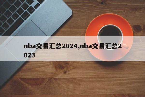 nba交易汇总2024,nba交易汇总2023